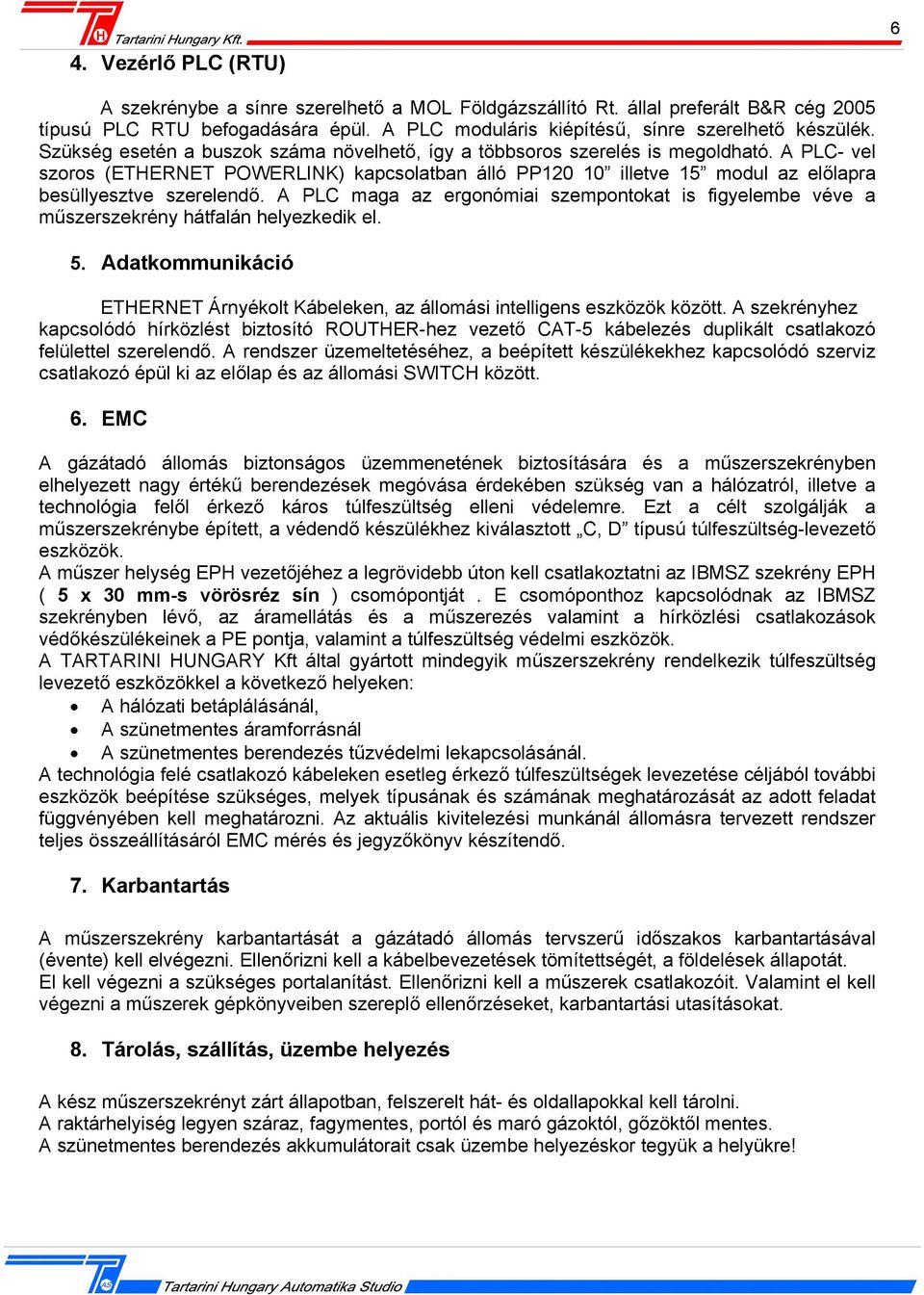A PLC- vel szoros (ETHERNET POWERLINK) kapcsolatban álló PP120 10 illetve 15 modul az előlapra besüllyesztve szerelendő.