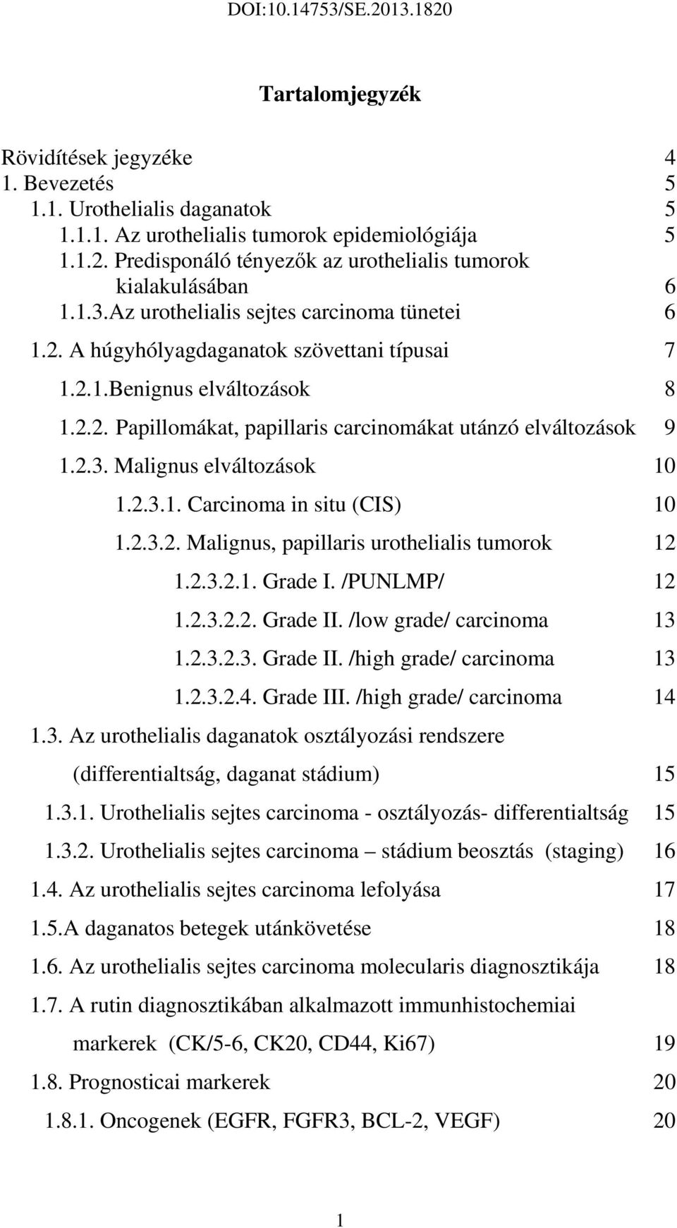 2.3. Malignus elváltozások 10 1.2.3.1. Carcinoma in situ (CIS) 10 1.2.3.2. Malignus, papillaris urothelialis tumorok 12 1.2.3.2.1. Grade I. /PUNLMP/ 12 1.2.3.2.2. Grade II. /low grade/ carcinoma 13 1.