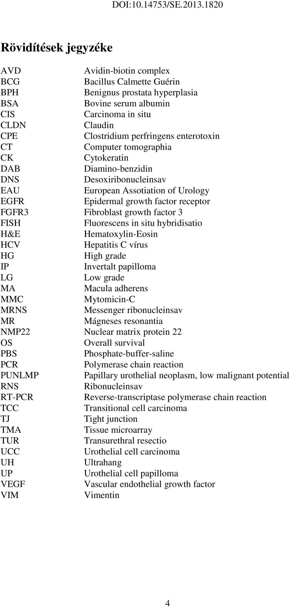 factor 3 FISH Fluorescens in situ hybridisatio H&E Hematoxylin-Eosin HCV Hepatitis C vírus HG High grade IP Invertalt papilloma LG Low grade MA Macula adherens MMC Mytomicin-C MRNS Messenger