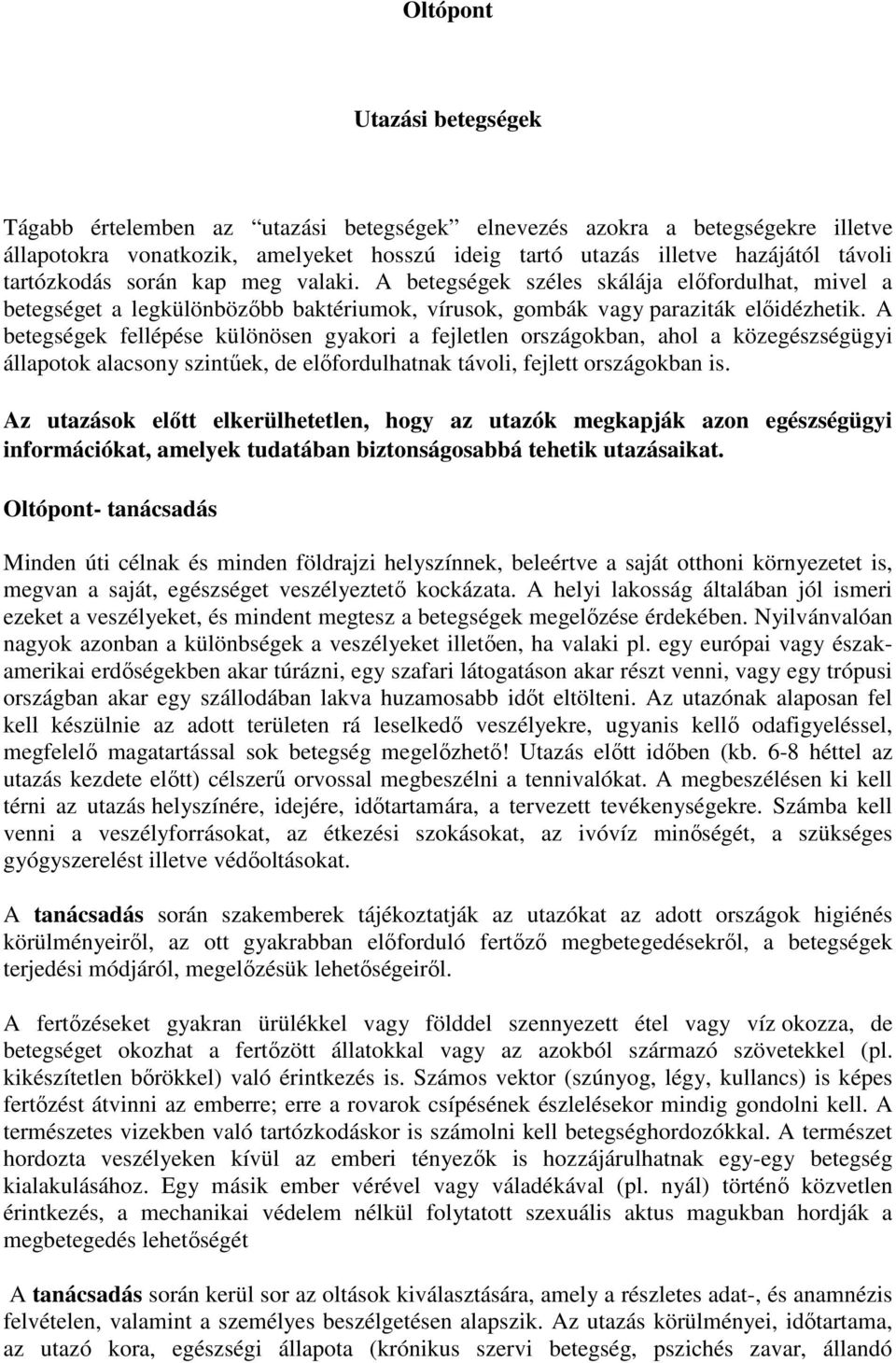 A betegségek fellépése különösen gyakori a fejletlen országokban, ahol a közegészségügyi állapotok alacsony szintűek, de előfordulhatnak távoli, fejlett országokban is.