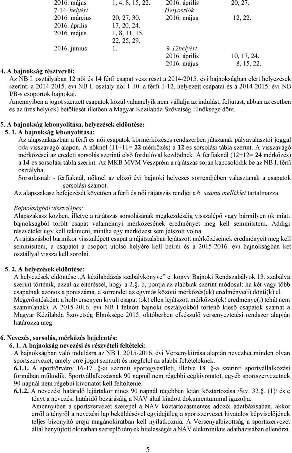 évi bajnokságban elért helyezések szerint: a 2014-2015. évi NB I. osztály női 1-10. a férfi 1-12. helyezett csapatai és a 2014-2015. évi NB I/B-s csoportok bajnokai.