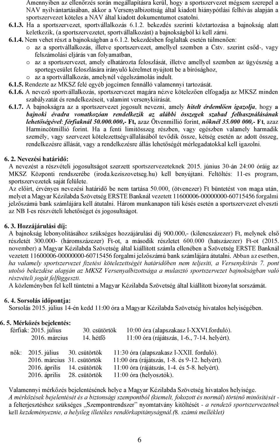 bekezdés szerinti köztartozása a bajnokság alatt keletkezik, (a sportszervezetet, sportvállalkozást) a bajnokságból ki kell zárni. 6.1.4. Nem vehet részt a bajnokságban a 6.1.2.