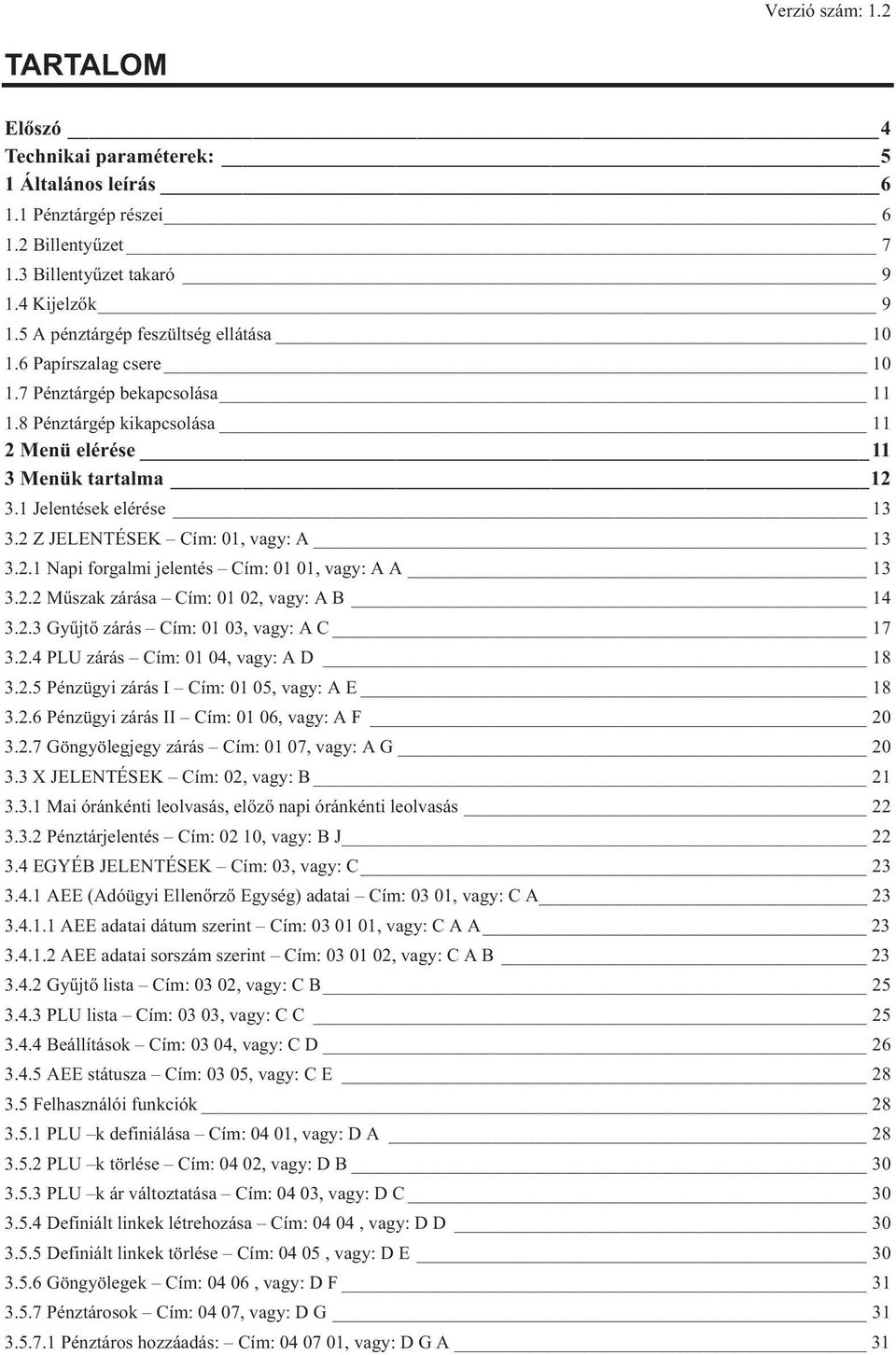 Z JELENTÉSEK Cím: 01, vagy: A 13 3..1 Napi forgalmi jelentés Cím: 01 01, vagy: A A 13 3.. Műszak zárása Cím: 01 0, vagy: A B 14 3..3 Gyűjtő zárás Cím: 01 03, vagy: A C 17 3.