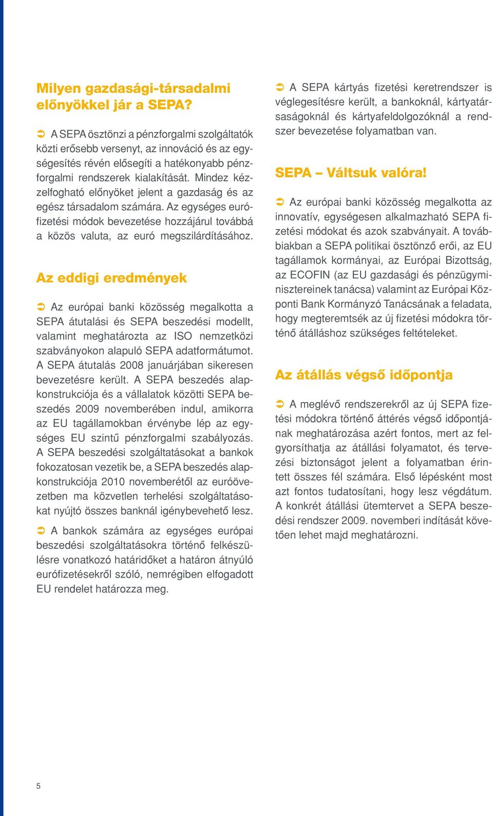 Mindez kézzelfogható elônyöket jelent a gazdaság és az egész társadalom számára. Az egységes eurófizetési módok bevezetése hozzájárul továbbá a közös valuta, az euró megszilárdításához.