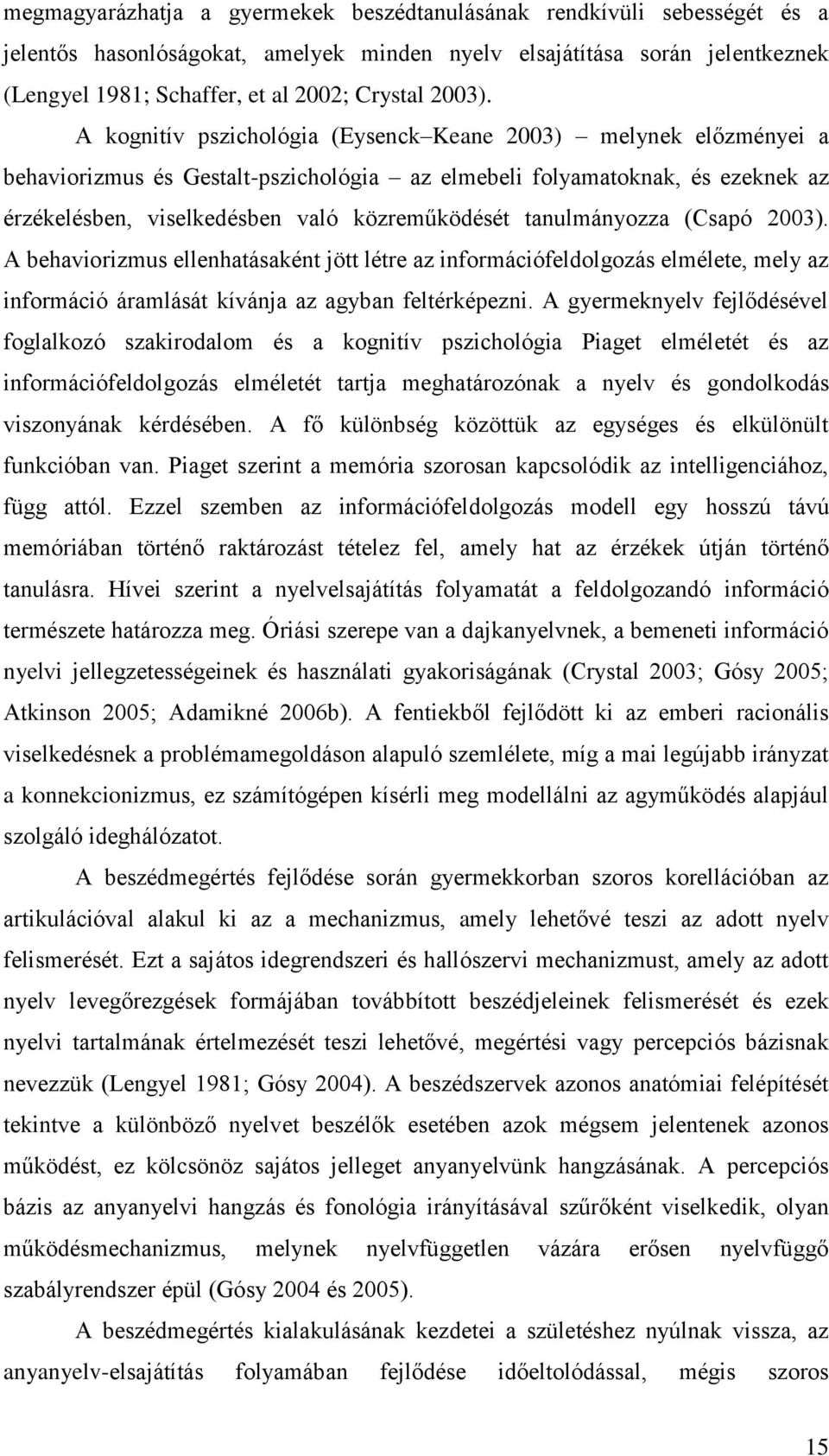 A kognitív pszichológia (Eysenck Keane 2003) melynek előzményei a behaviorizmus és Gestalt-pszichológia az elmebeli folyamatoknak, és ezeknek az érzékelésben, viselkedésben való közreműködését