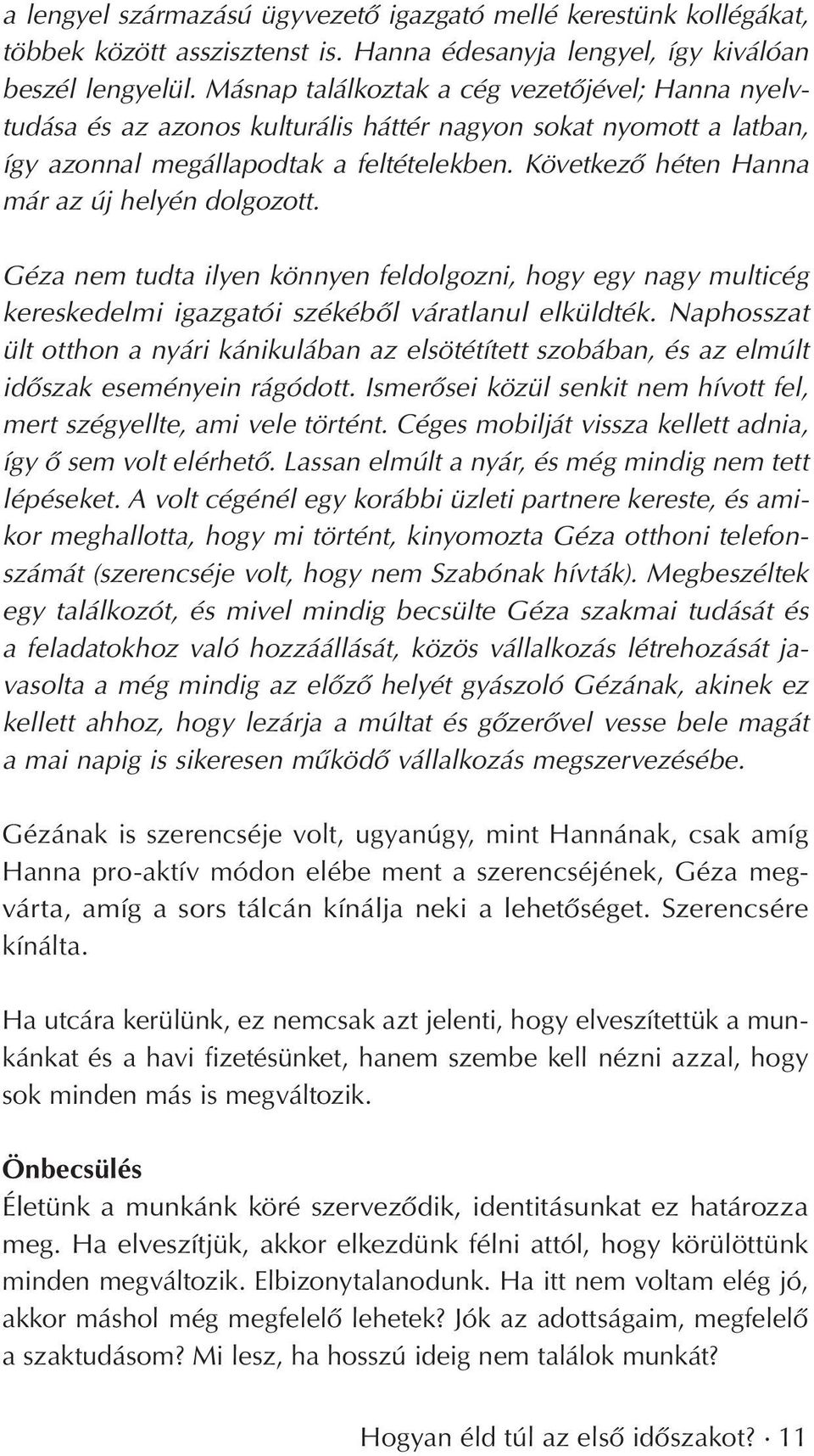 Következô héten Hanna már az új helyén dolgozott. Géza nem tudta ilyen könnyen feldolgozni, hogy egy nagy multicég kereskedelmi igazgatói székébôl váratlanul elküldték.