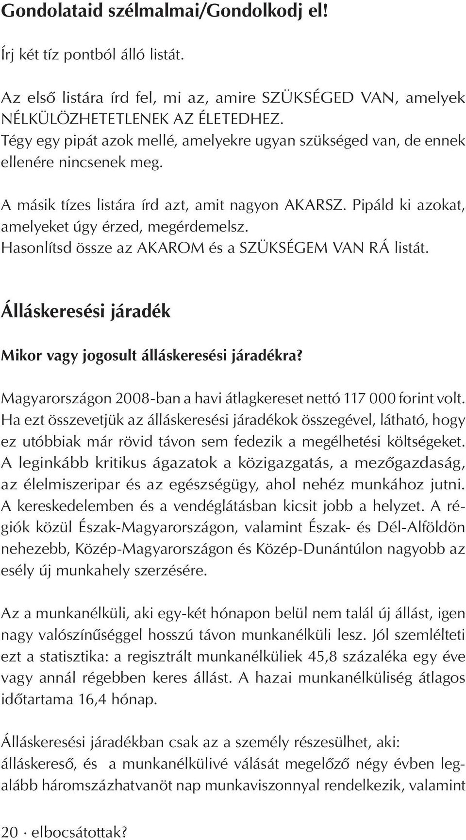 Hasonlítsd össze az AKAROM és a SZÜKSÉGEM VAN RÁ listát. Álláskeresési járadék Mikor vagy jogosult álláskeresési járadékra? Magyarországon 2008-ban a havi átlagkereset nettó 117 000 forint volt.