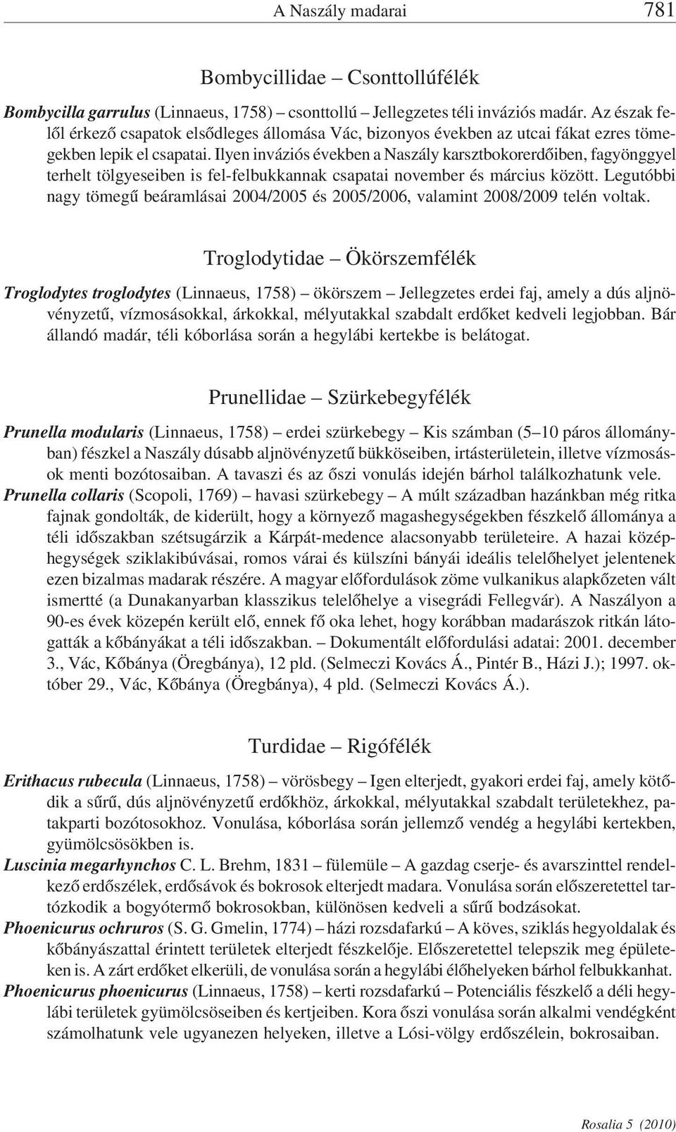 Ilyen inváziós években a Naszály karsztbokorerdőiben, fagyönggyel terhelt tölgyeseiben is fel-felbukkannak csapatai november és március között.