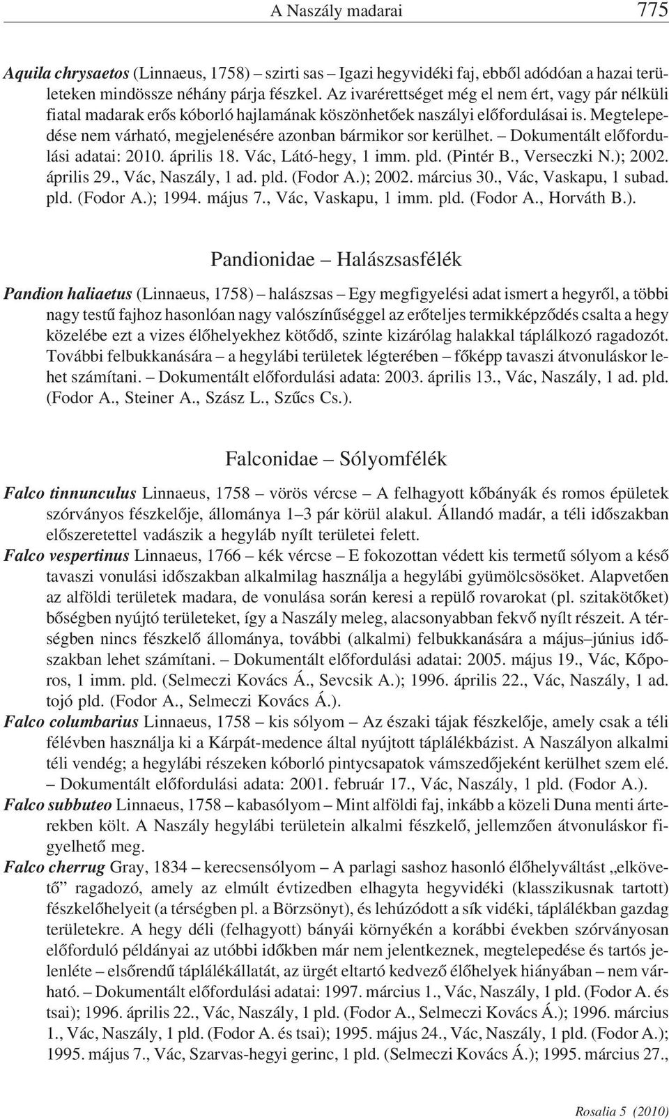 Megtelepedése nem várható, megjelenésére azonban bármikor sor kerülhet. Dokumentált előfordulási adatai: 2010. április 18. Vác, Látó-hegy, 1 imm. pld. (Pintér B., Verseczki N.); 2002. április 29.