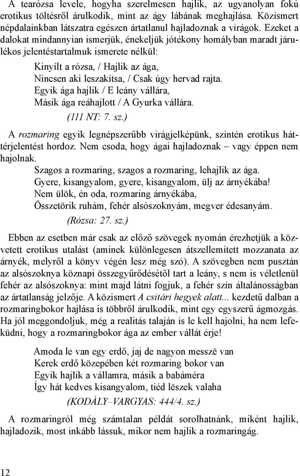 Ezeket a dalokat mindannyian ismerjük, énekeljük jótékony homályban maradt járulékos jelentéstartalmuk ismerete nélkül: Kinyílt a rózsa, / Hajlik az ága, Nincsen aki leszakítsa, / Csak úgy hervad