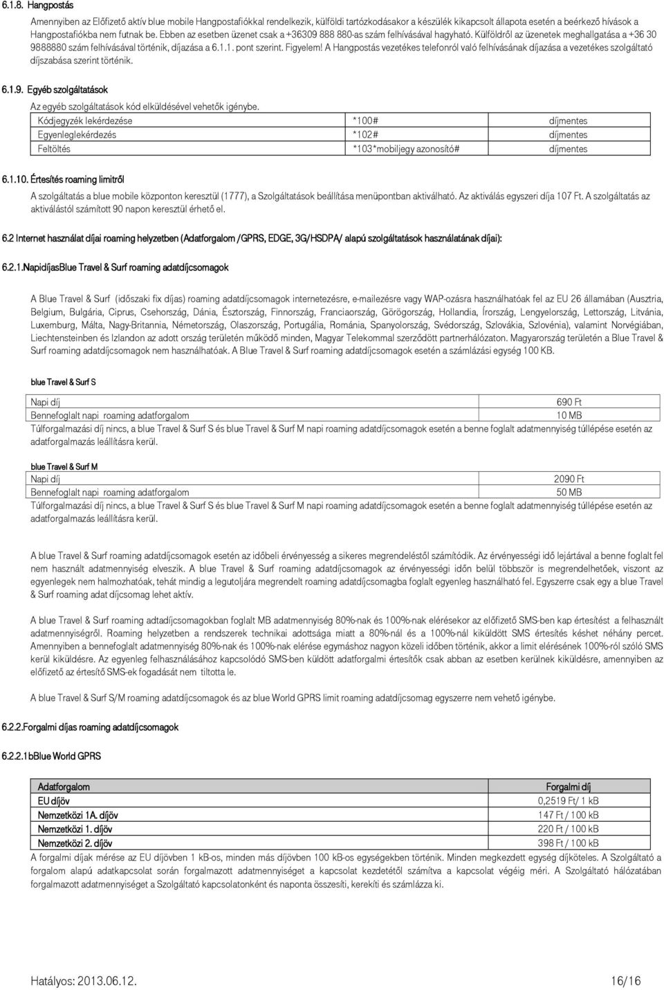 Ebben az esetben üzenet csak a +36309 888 880-as szám felhívásával hagyható. Külföldrıl az üzenetek meghallgatása a +36 30 9888880 szám felhívásával történik, díjazása a 6.1.1. pont szerint. Figyelem!