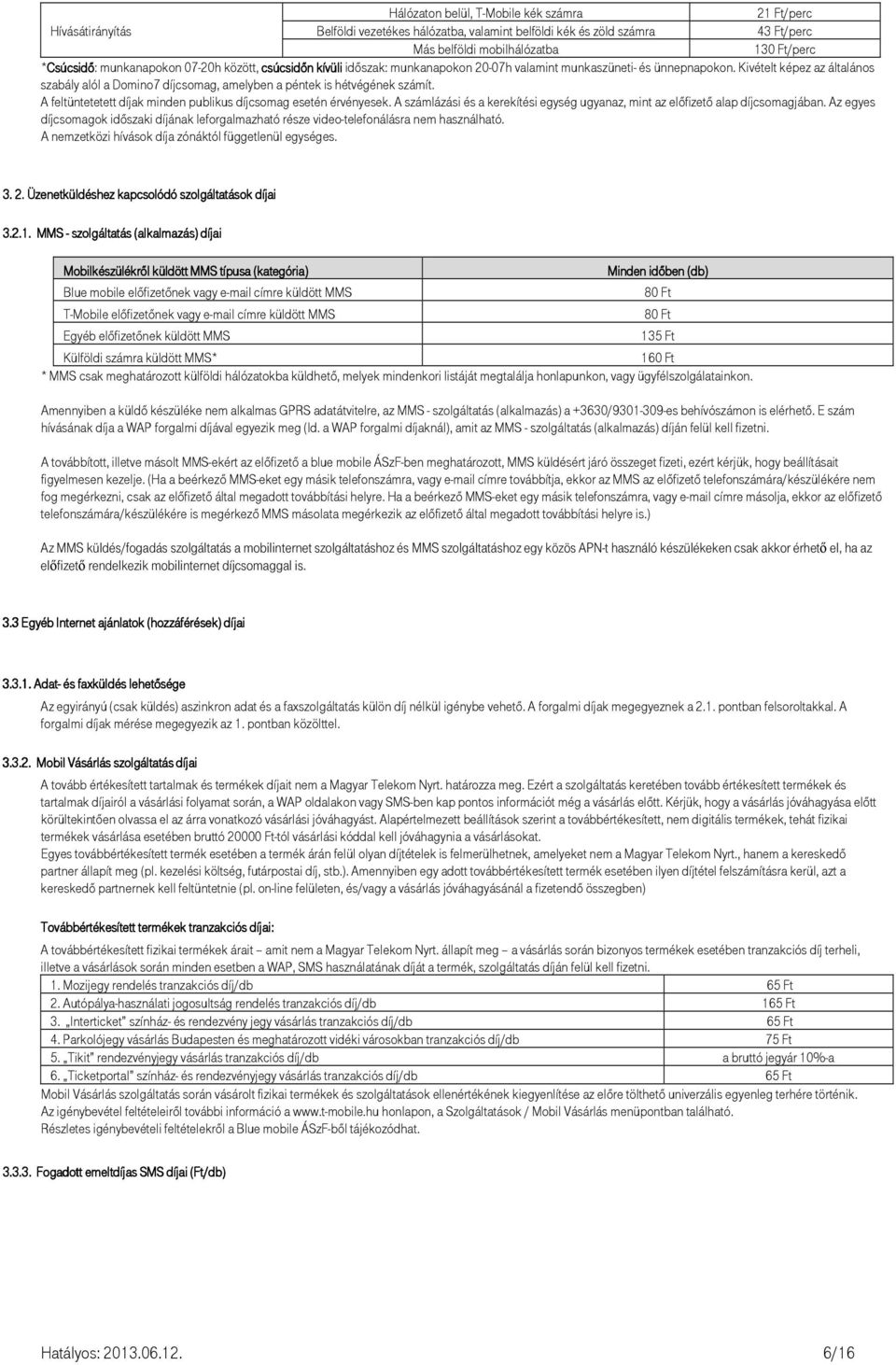 Kivételt képez az általános szabály alól a Domino7 díjcsomag, amelyben a péntek is hétvégének számít. A feltüntetetett díjak minden publikus díjcsomag esetén érvényesek.