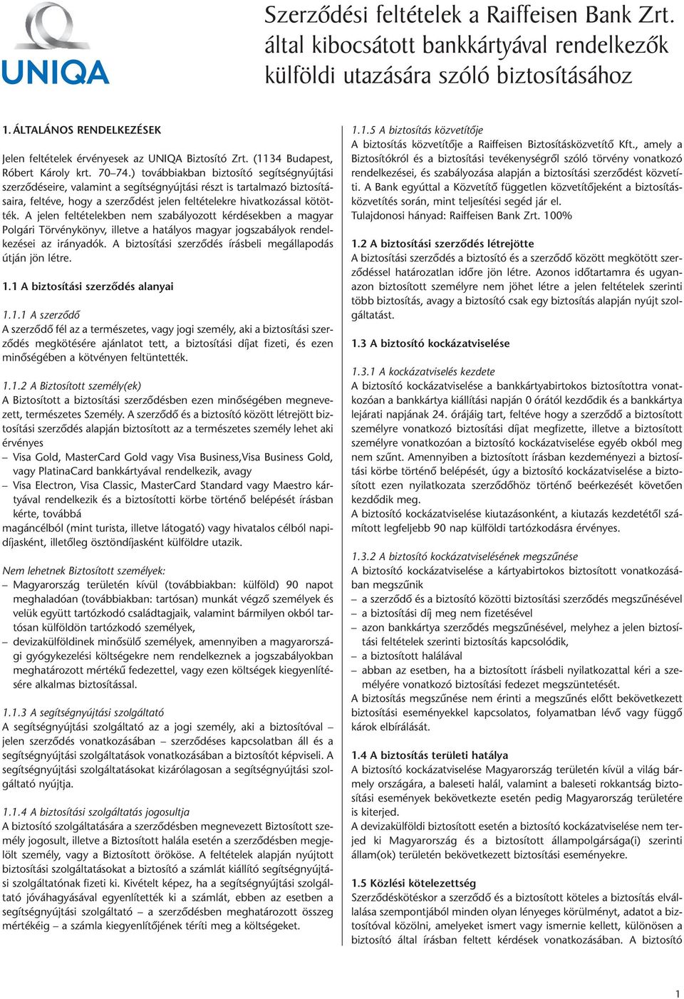 ) továbbiakban biztosító segítségnyújtási szerződéseire, valamint a segítségnyújtási részt is tartalmazó biztosításaira, feltéve, hogy a szerződést jelen feltételekre hivatkozással kötötték.