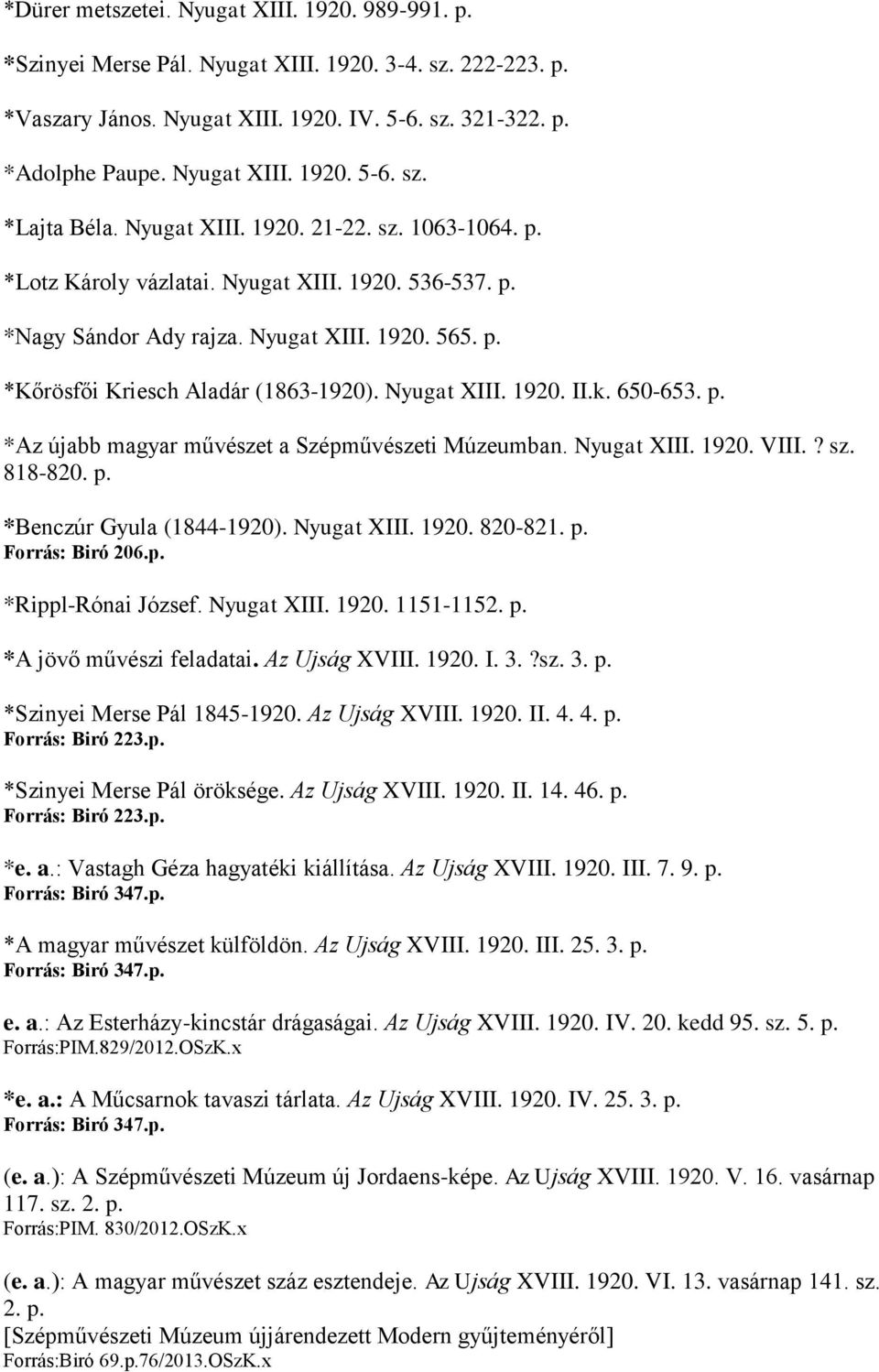 k. 650-653. p. *Az újabb magyar művészet a Szépművészeti Múzeumban. Nyugat XIII. 1920. VIII.? sz. 818-820. p. *Benczúr Gyula (1844-1920). Nyugat XIII. 1920. 820-821. p. Forrás: Biró 206.p. *Rippl-Rónai József.