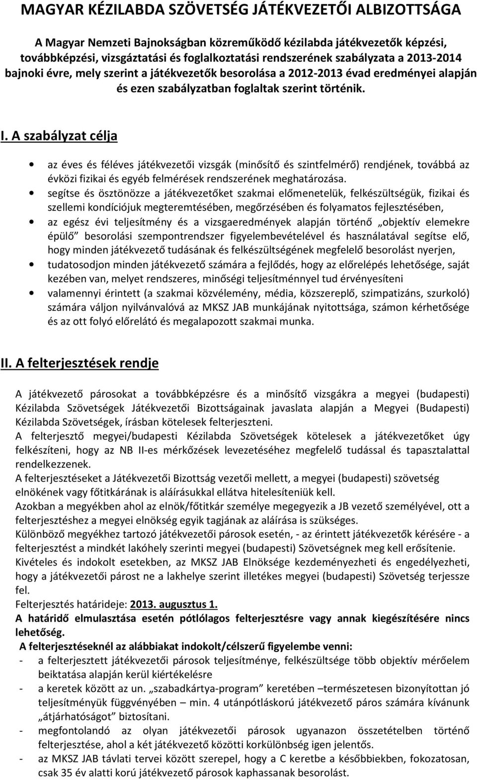 A szabályzat célja az éves és féléves játékvezetői vizsgák (minősítő és szintfelmérő) rendjének, továbbá az évközi fizikai és egyéb felmérések rendszerének meghatározása.