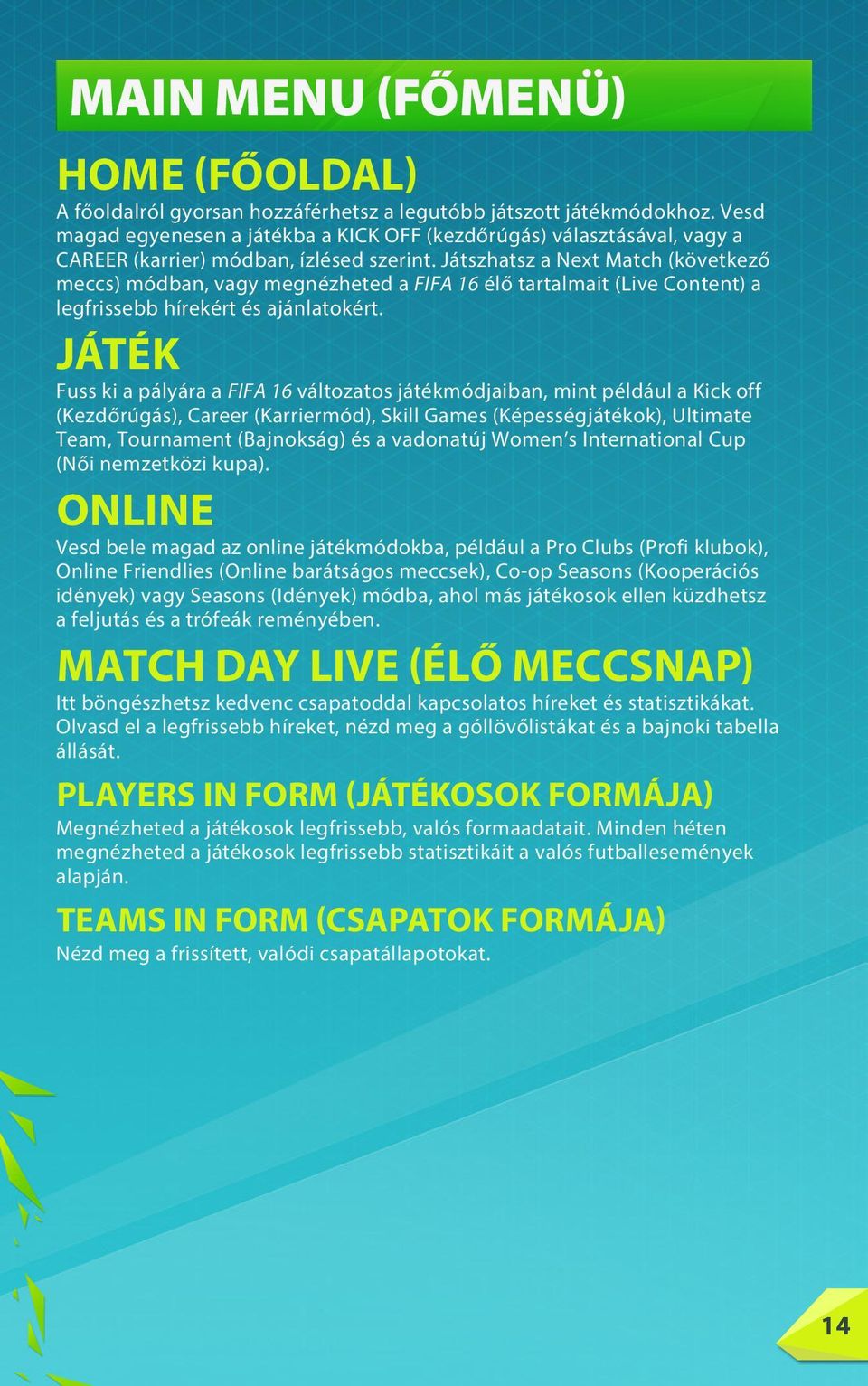 Játszhatsz a Next Match (következő meccs) módban, vagy megnézheted a FIFA 16 élő tartalmait (Live Content) a legfrissebb hírekért és ajánlatokért.