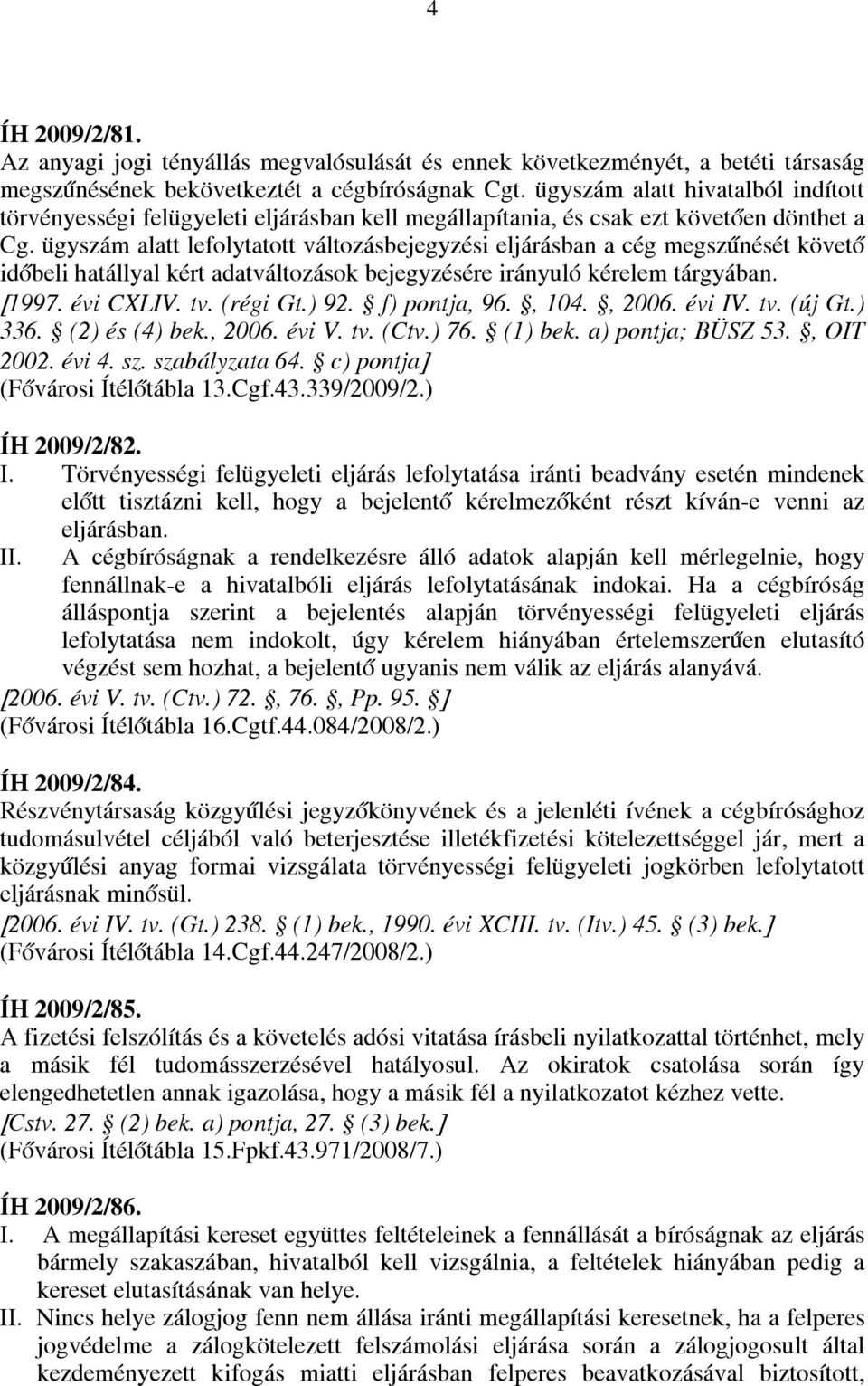 ügyszám alatt lefolytatott változásbejegyzési eljárásban a cég megszűnését követő időbeli hatállyal kért adatváltozások bejegyzésére irányuló kérelem tárgyában. [1997. évi CXLIV. tv. (régi Gt.) 92.