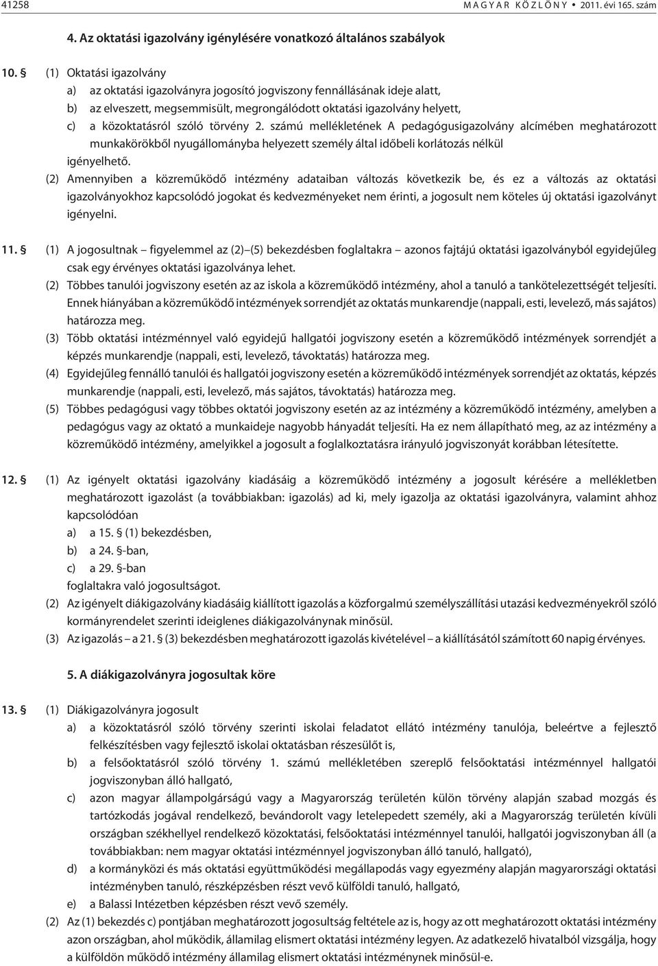 törvény 2. számú mellékletének A pedagógusigazolvány alcímében meghatározott munkakörökbõl nyugállományba helyezett személy által idõbeli korlátozás nélkül igényelhetõ.