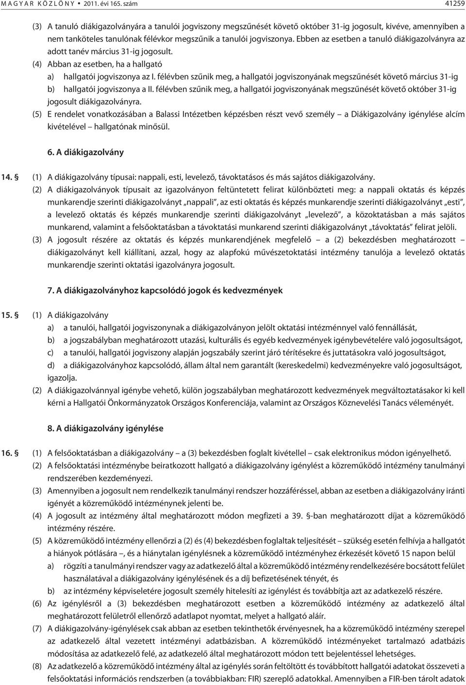 Ebben az esetben a tanuló diákigazolványra az adott tanév március 31-ig jogosult. (4) Abban az esetben, ha a hallgató a) hallgatói jogviszonya az I.