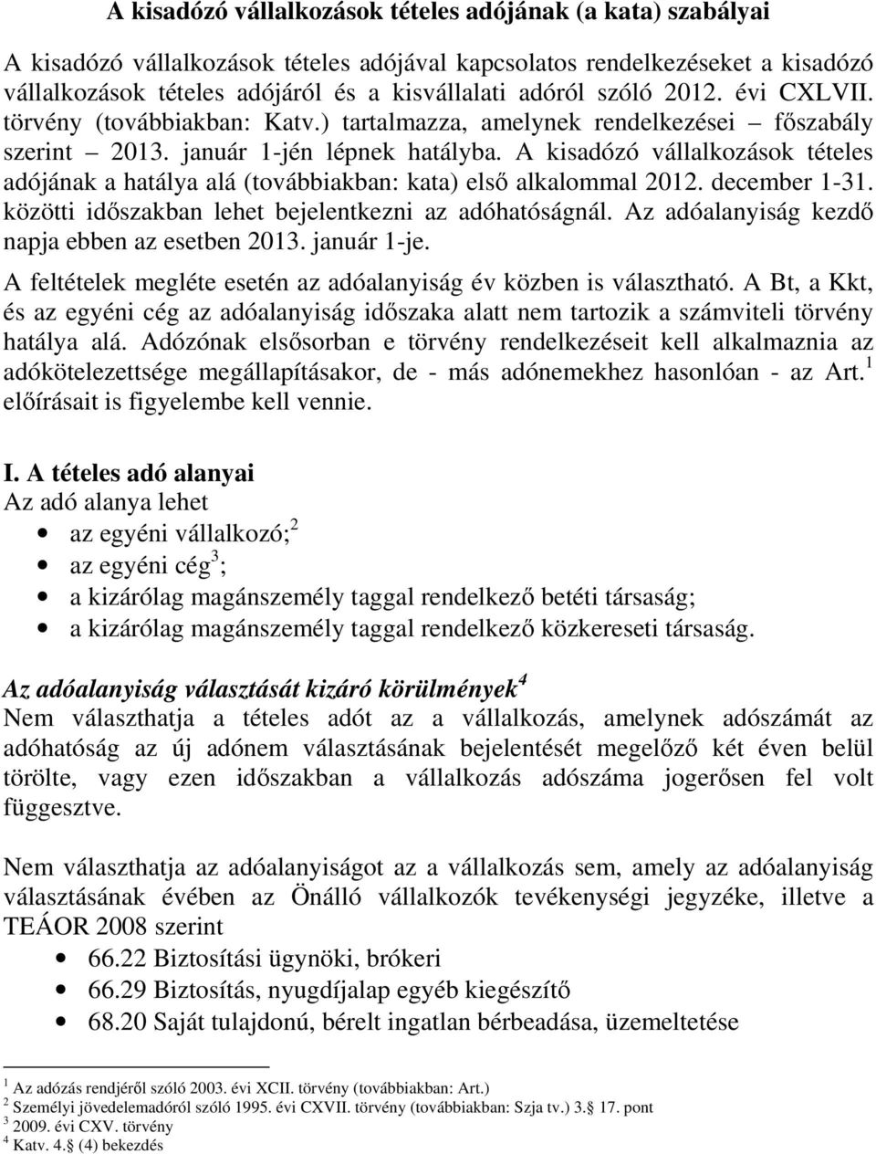 A kisadózó vállalkozások tételes adójának a hatálya alá (továbbiakban: kata) elsı alkalommal 2012. december 1-31. közötti idıszakban lehet bejelentkezni az adóhatóságnál.