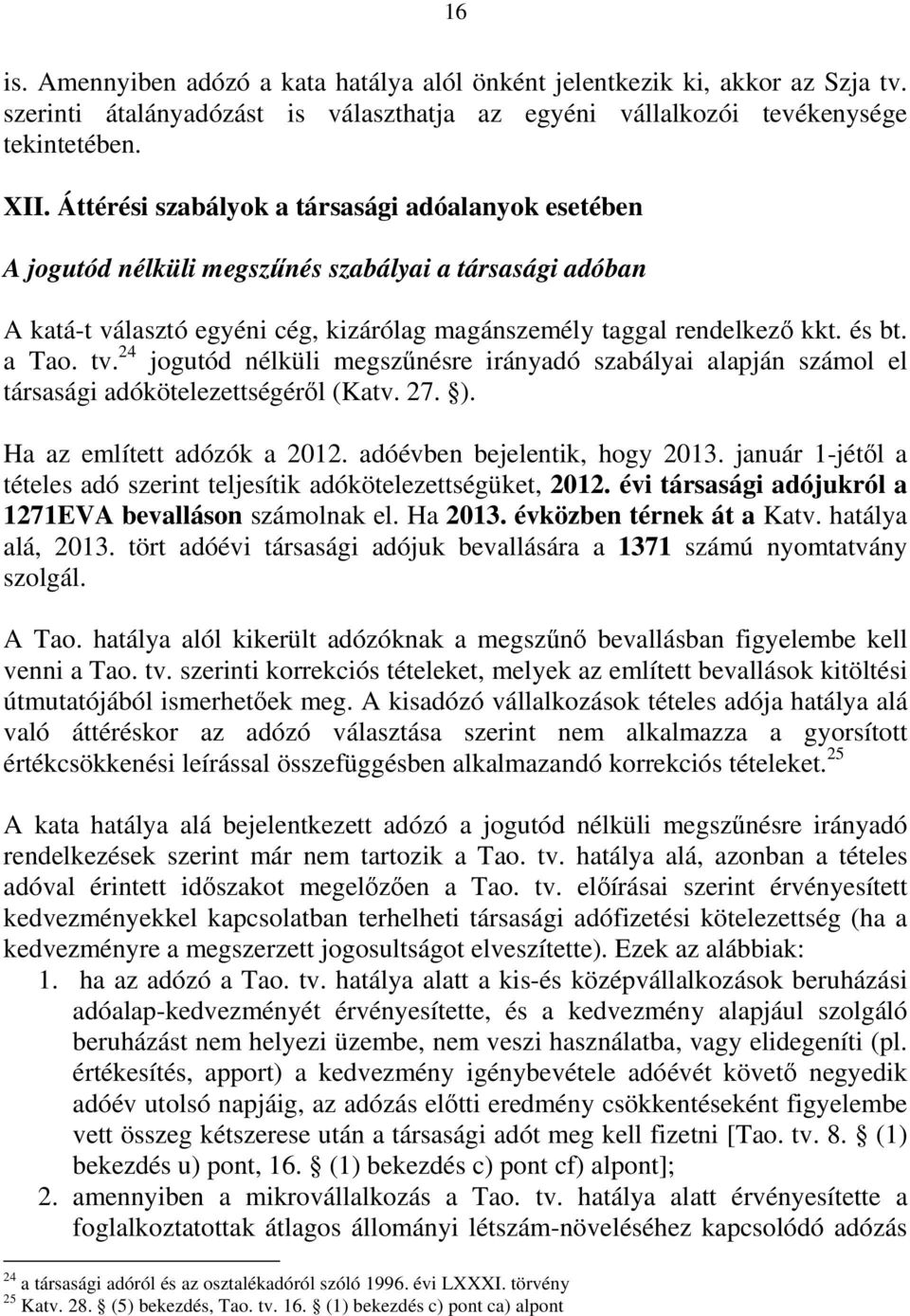 tv. 24 jogutód nélküli megszőnésre irányadó szabályai alapján számol el társasági adókötelezettségérıl (Katv. 27. ). Ha az említett adózók a 2012. adóévben bejelentik, hogy 2013.