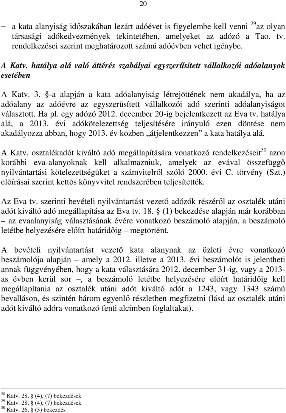 -a alapján a kata adóalanyiság létrejöttének nem akadálya, ha az adóalany az adóévre az egyszerősített vállalkozói adó szerinti adóalanyiságot választott. Ha pl. egy adózó 2012.