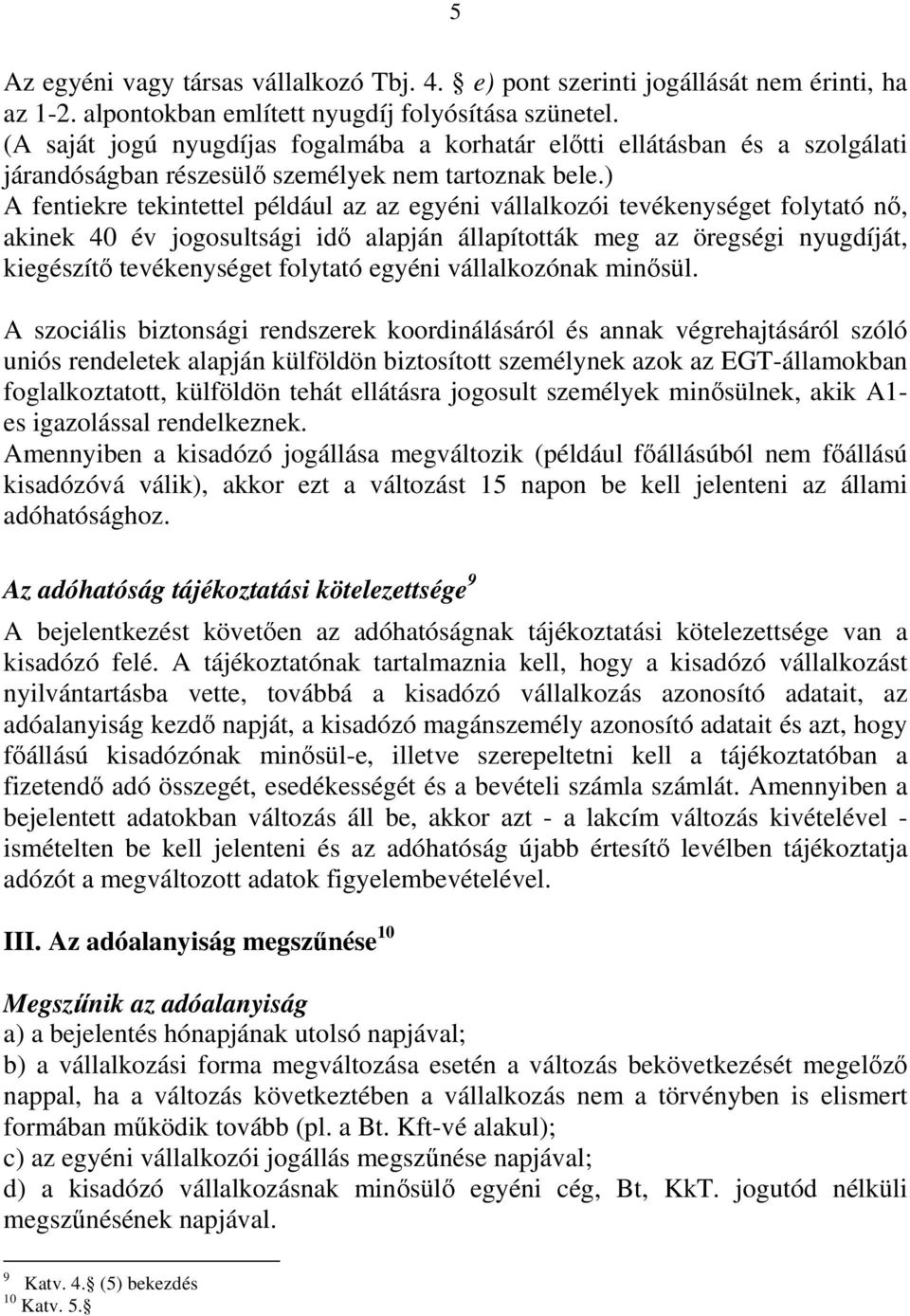 ) A fentiekre tekintettel például az az egyéni vállalkozói tevékenységet folytató nı, akinek 40 év jogosultsági idı alapján állapították meg az öregségi nyugdíját, kiegészítı tevékenységet folytató