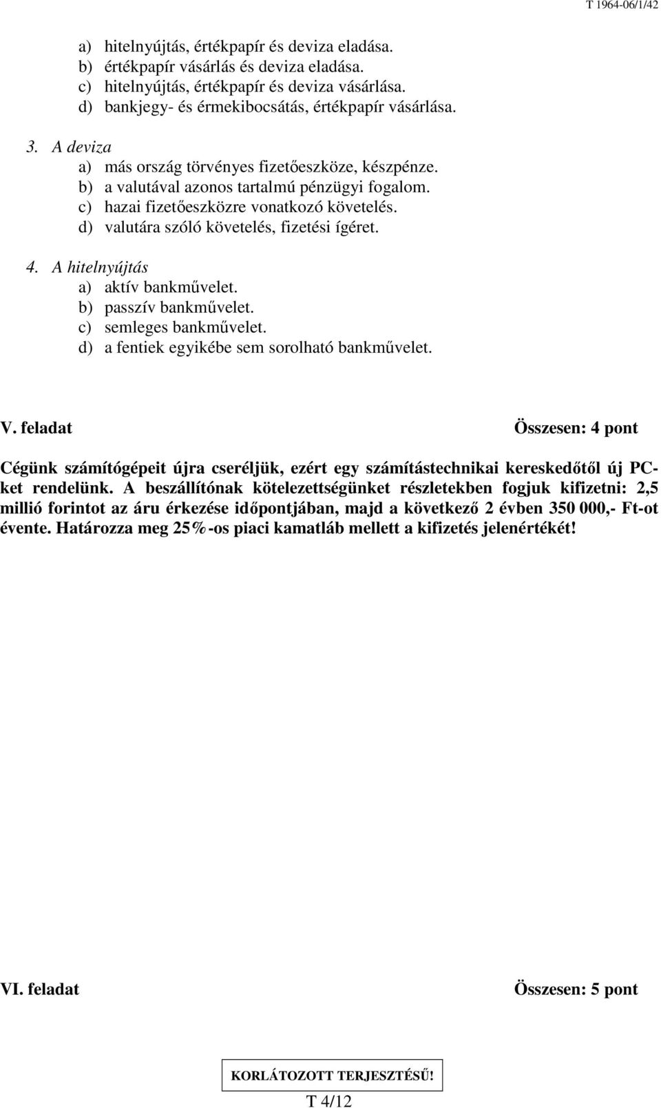 4. A hitelnyújtás a) aktív bankművelet. b) passzív bankművelet. c) semleges bankművelet. d) a fentiek egyikébe sem sorolható bankművelet. V.