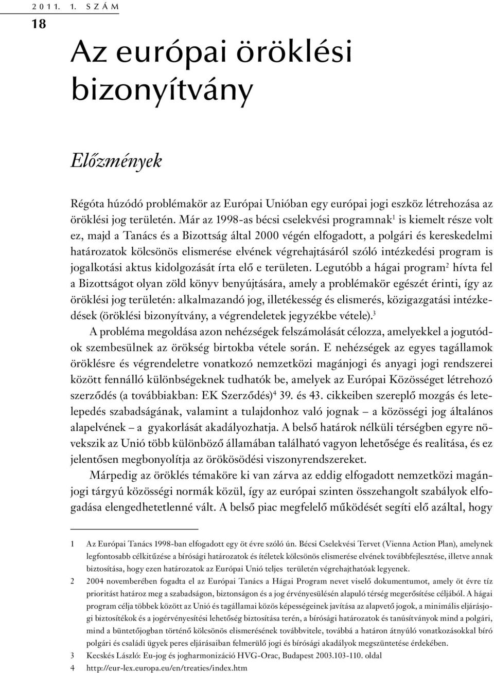 végrehajtásáról szóló intézkedési program is jogalkotási aktus kidolgozását írta elő e területen.