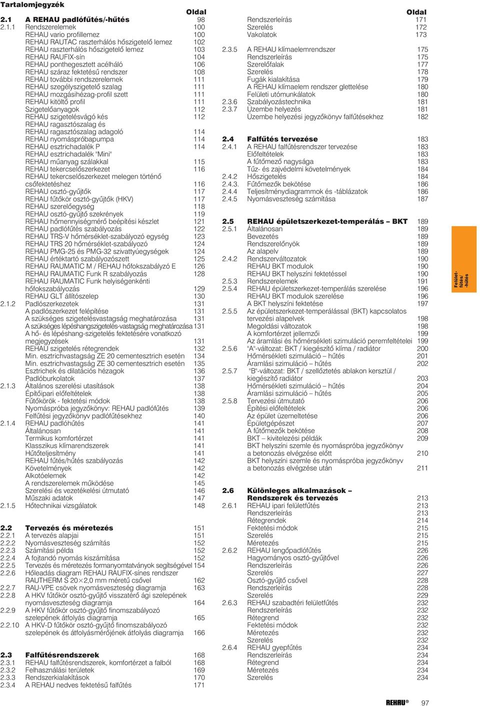 1 Rendszerelemek 100 REHAU vario profillemez 100 REHAU RAUTAC raszterhálós hõszigetelõ lemez 102 REHAU raszterhálós hõszigetelõ lemez 103 REHAU RAUFIX-sín 104 REHAU ponthegesztett acélháló 106 REHAU