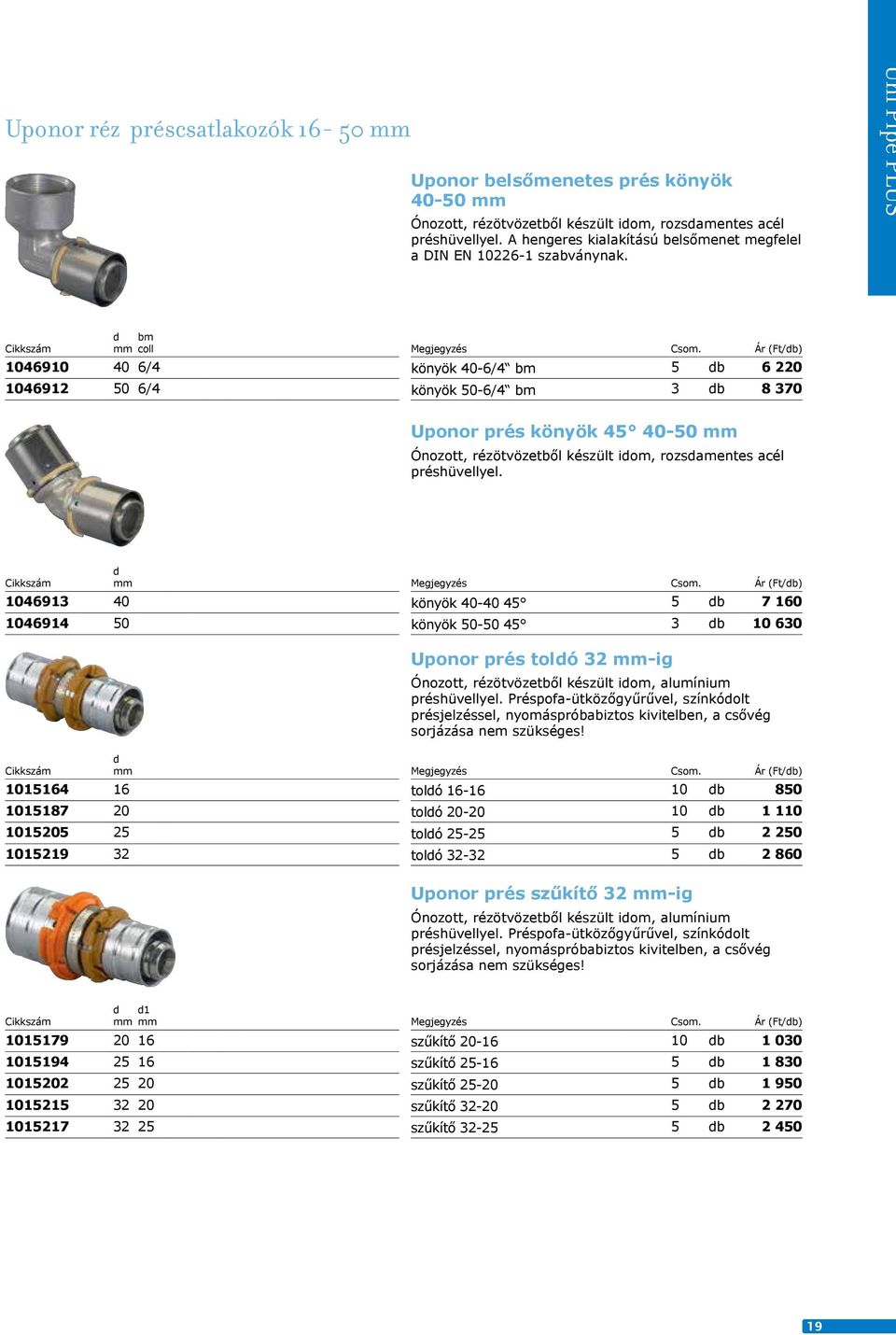 1046913 40 1046914 50 könyök 40-40 45 5 b 7 160 könyök 50-50 45 3 b 10 630 Uponor prés toó 32 -ig Ónozott, rézötvözetbő készüt iom, aumínium préshüveye.