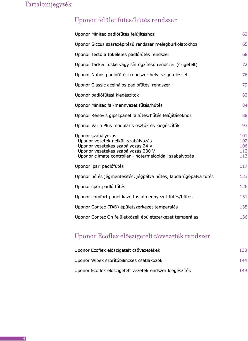 fa/mennyezet fűtés/hűtés 84 Uponor Renovis gipszpane fafűtés/hűtés feújításokhoz 88 Uponor Vario Pus mouáris osztók és kiegészítők 93 Uponor szabáyozás 101 Uponor vezeték néküi szabáyozás 102 Uponor