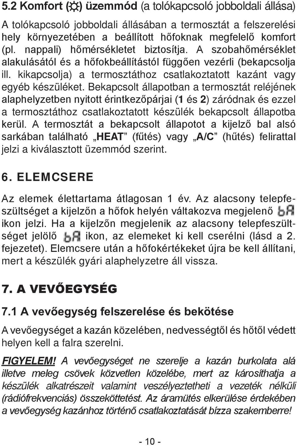 Bekapcsolt állapotban a termosztát reléjének alaphelyzetben nyitott érintkezőpárjai (1 és 2) záródnak és ezzel a termosztáthoz csatlakoztatott készülék bekapcsolt állapotba kerül.