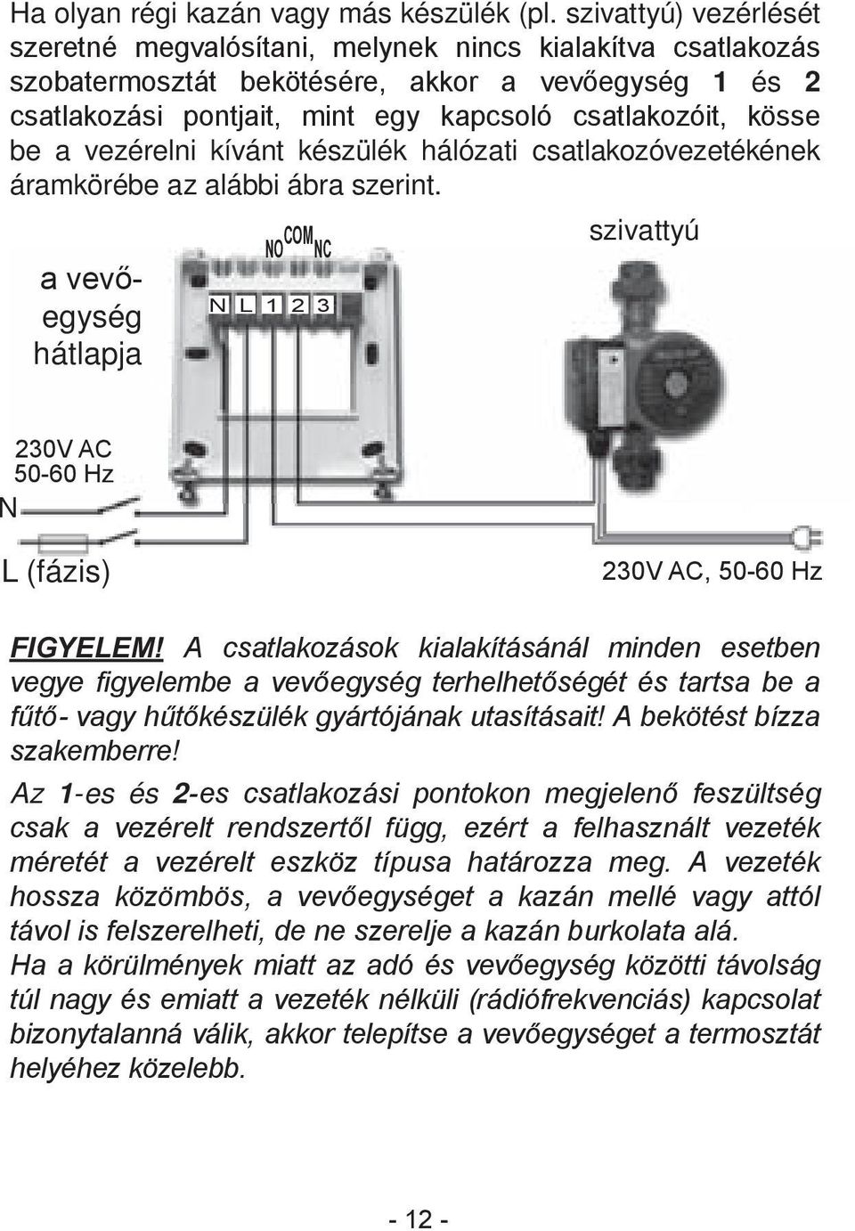 be a vezérelni kívánt készülék hálózati csatlakozóvezetékének áramkörébe az alábbi ábra szerint.