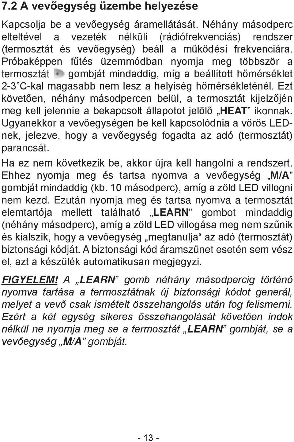 Próbaképpen fűtés üzemmódban nyomja meg többször a termosztát gombját mindaddig, míg a beállított hőmérséklet 2-3 C-kal magasabb nem lesz a helyiség hőmérsékleténél.