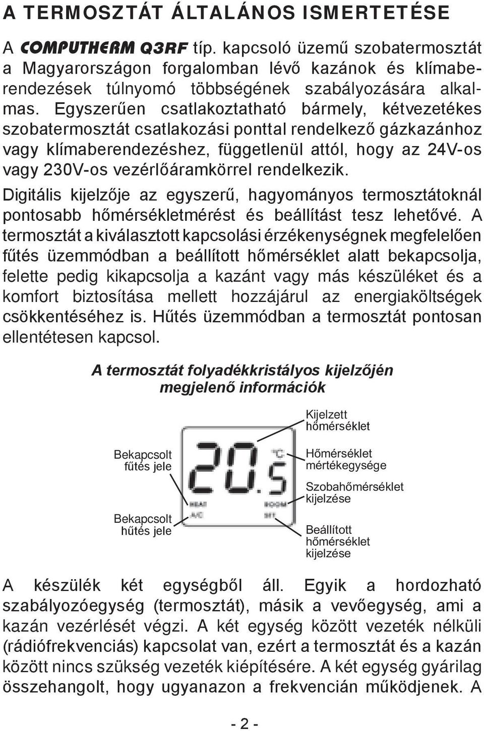 rendelkezik. Digitális kijelzője az egyszerű, hagyományos termosztátoknál pontosabb hőmérsékletmérést és beállítást tesz lehetővé.