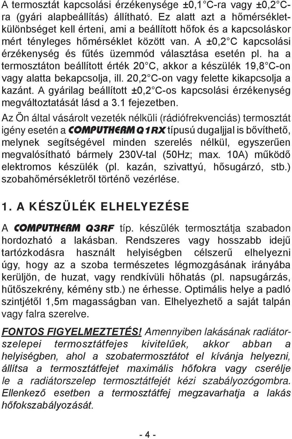 A ±0,2 C kapcsolási érzékenység és fűtés üzemmód választása esetén pl. ha a termosztáton beállított érték 20 C, akkor a készülék 19,8 C-on vagy alatta bekapcsolja, ill.