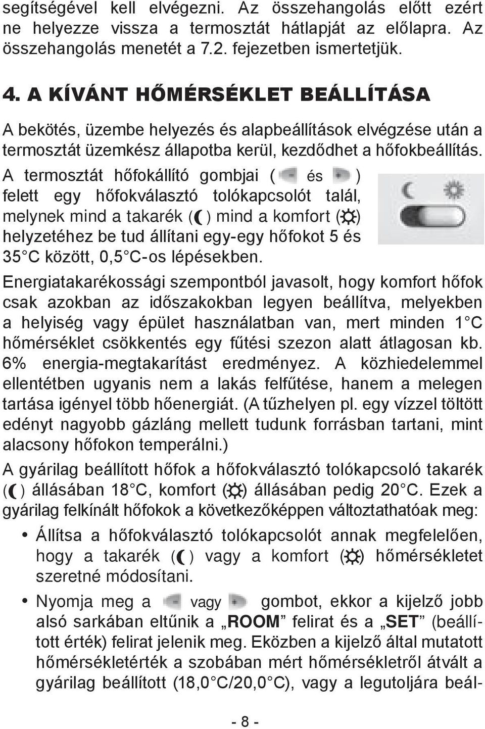 A termosztát hőfokállító gombjai ( és ) felett egy hőfokválasztó tolókapcsolót talál, melynek mind a takarék ( w ) mind a komfort ( ) helyzetéhez be tud állítani egy-egy hőfokot 5 és 35 C között, 0,5