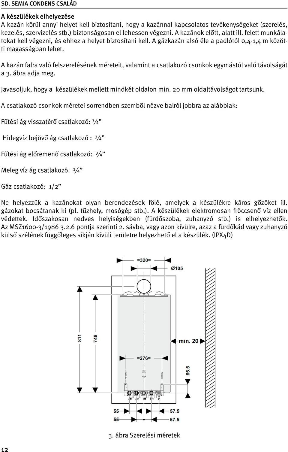 A kazán falra való felszerelésének méreteit, valamint a csatlakozó csonkok egymástól való távolságát a 3. ábra adja meg. Javasoljuk, hogy a készülékek mellett mindkét oldalon min.