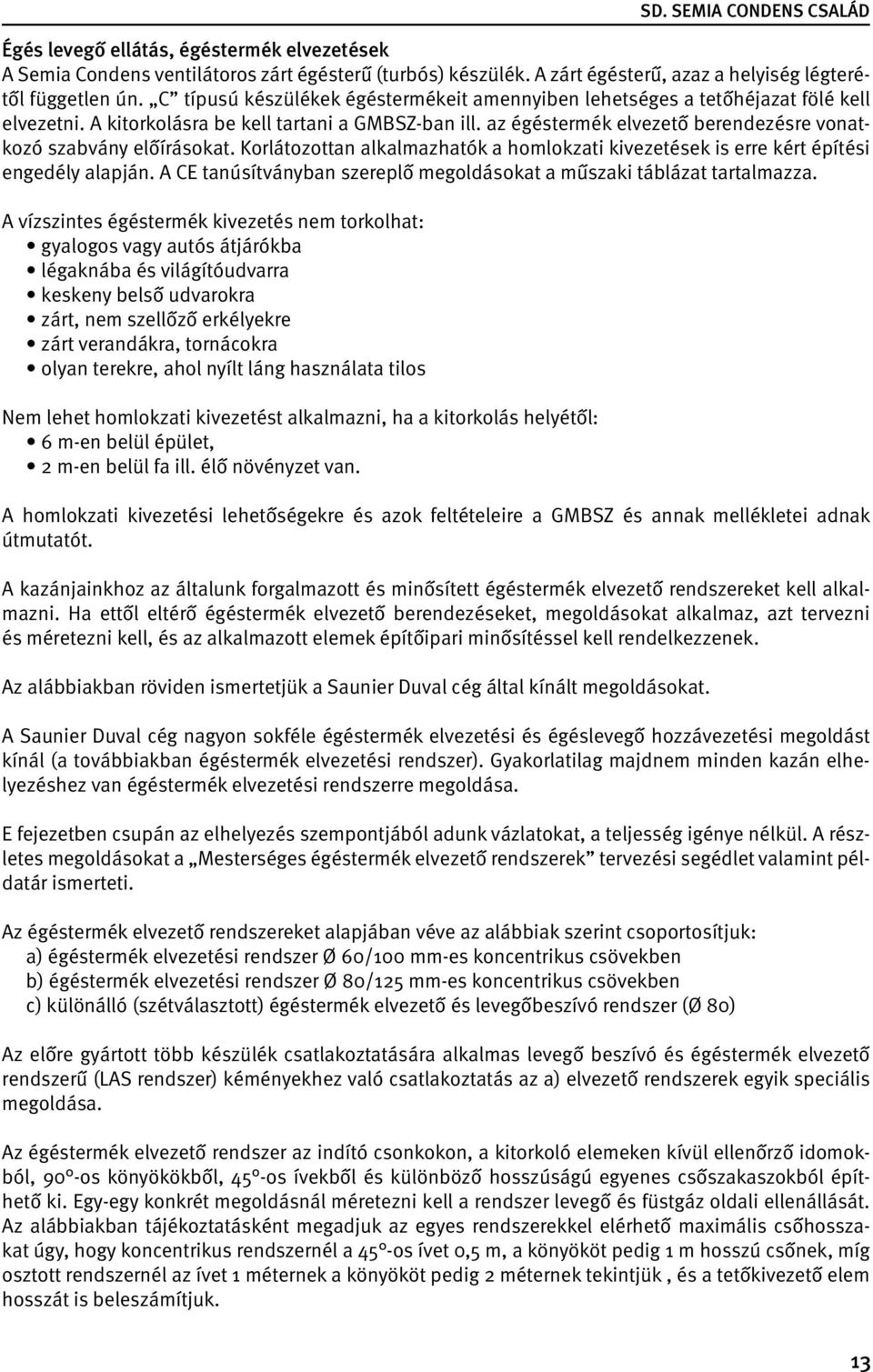 az égéstermék elvezető berendezésre vonatkozó szabvány előírásokat. Korlátozottan alkalmazhatók a homlokzati kivezetések is erre kért építési engedély alapján.