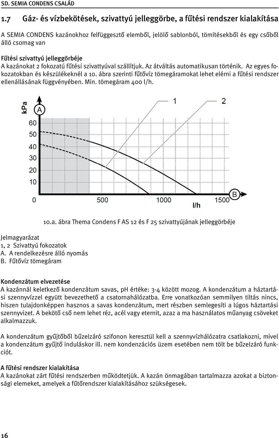 ábra szerinti fűtővíz tömegáramokat lehet elérni a fűtési rendszer ellenállásának függvényében. Min. tömegáram 400 l/h. 10.a. ábra Thema Condens F AS 12 és F 25 szivattyújának jelleggörbéje Jelmagyarázat 1, 2 Szivattyú fokozatok A.