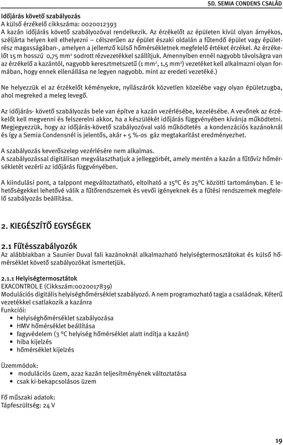 hőmérsékletnek megfelelő értéket érzékel. Az érzékelőt 15 m hosszú 0,75 mm 2 sodrott rézvezetékkel szállítjuk.