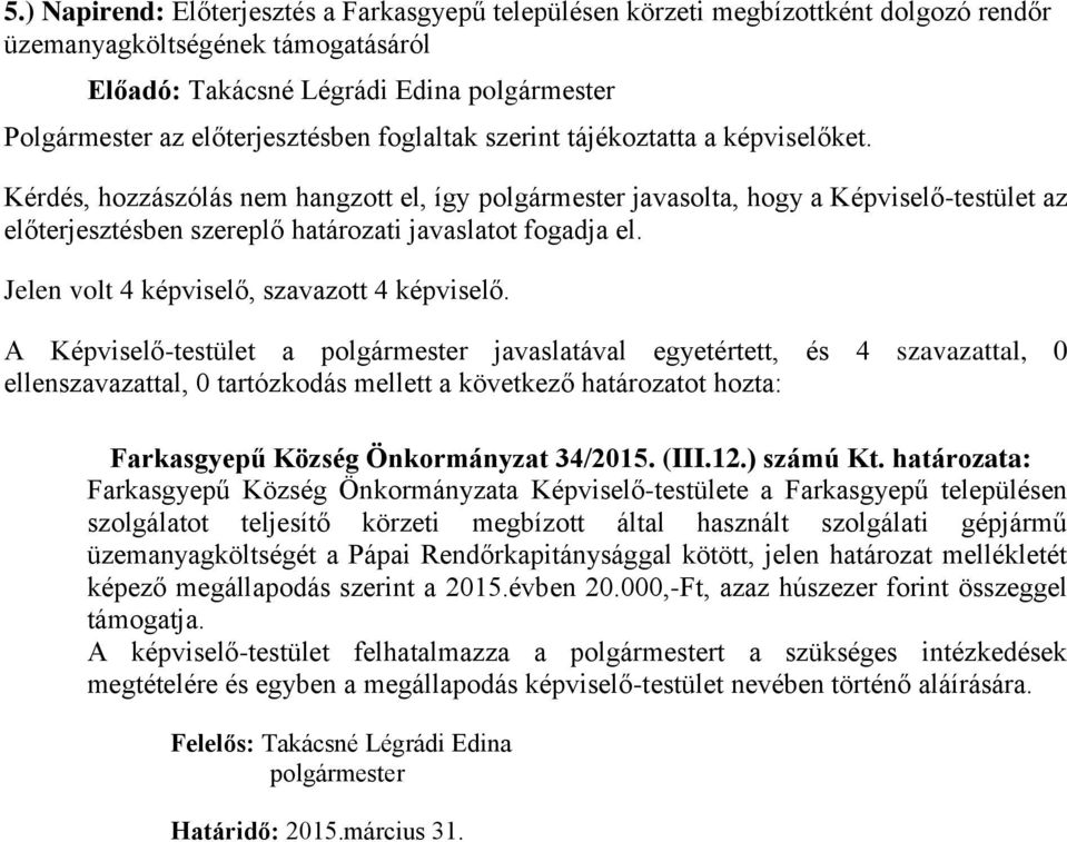 A Képviselő-testület a javaslatával egyetértett, és 4 szavazattal, 0 Farkasgyepű Község Önkormányzat 34/2015. (III.12.) számú Kt.