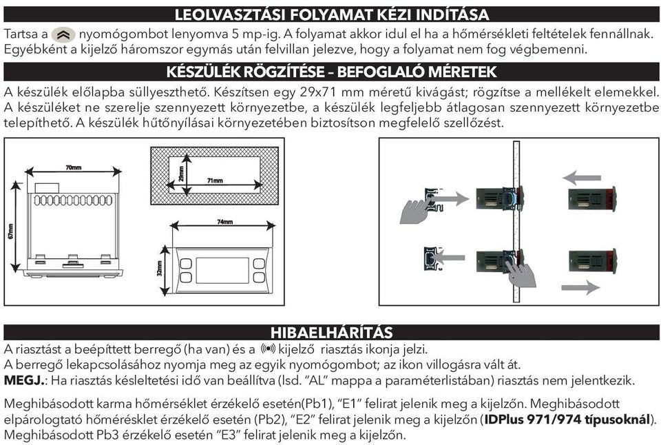 Készítsen egy 29x71 mm méretű kivágást; rögzítse a mellékelt elemekkel. A készüléket ne szerelje szennyezett környezetbe, a készülék legfeljebb átlagosan szennyezett környezetbe telepíthető.
