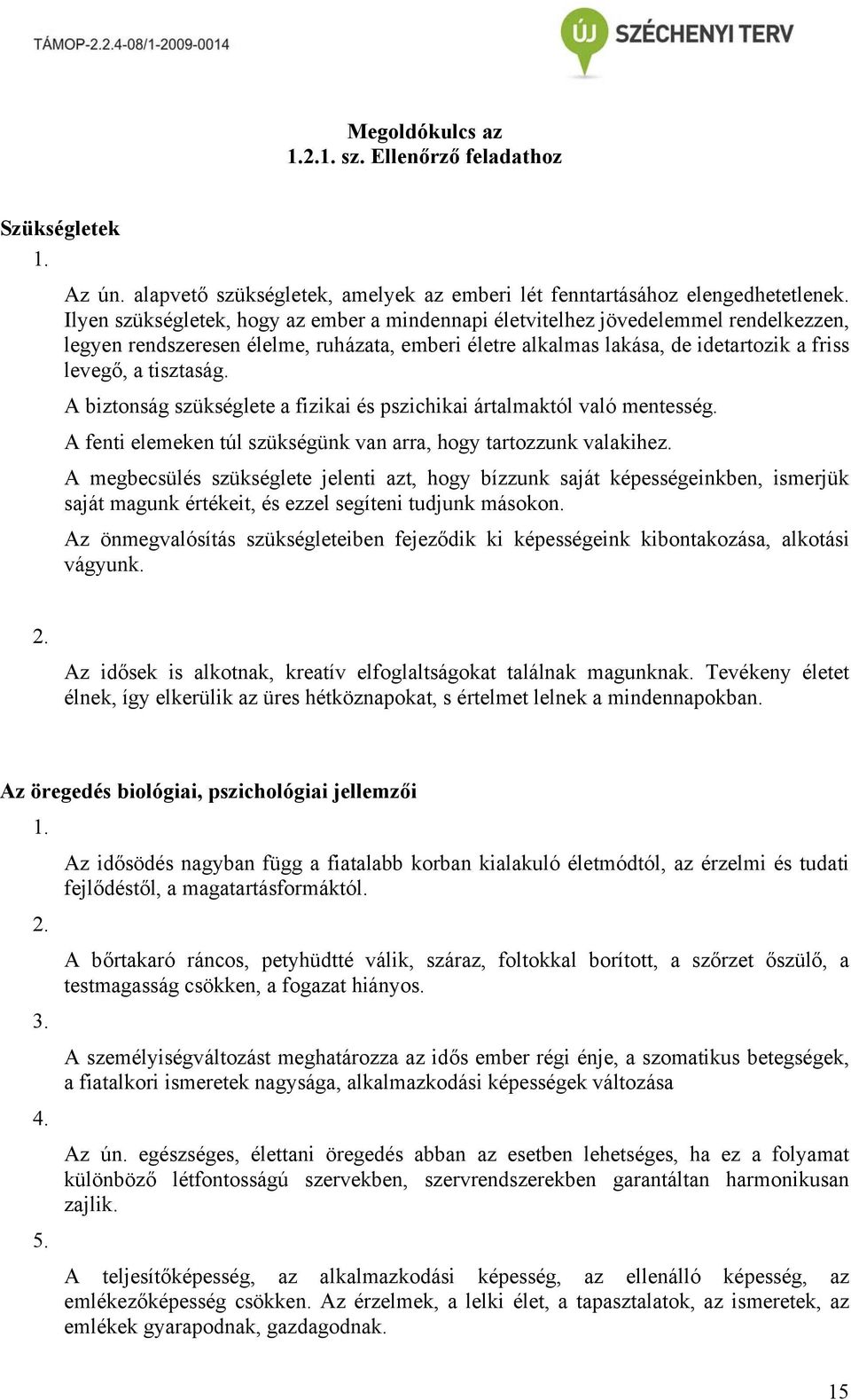 A biztonság szükséglete a fizikai és pszichikai ártalmaktól való mentesség. A fenti elemeken túl szükségünk van arra, hogy tartozzunk valakihez.