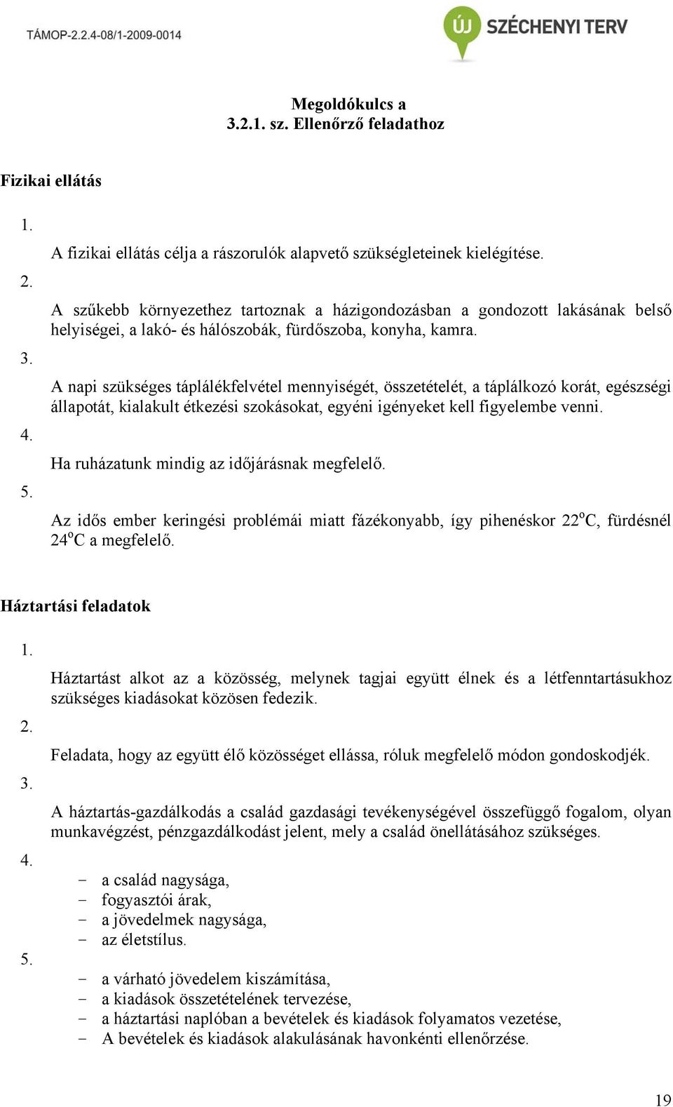 A napi szükséges táplálékfelvétel mennyiségét, összetételét, a táplálkozó korát, egészségi állapotát, kialakult étkezési szokásokat, egyéni igényeket kell figyelembe venni.