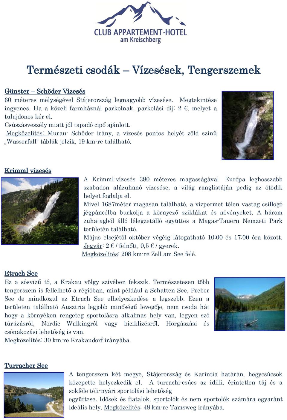 Megközelítés: Murau- Schöder irány, a vízesés pontos helyét zöld színű Wasserfall táblák jelzik, 19 km-re található.