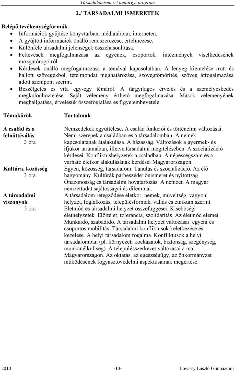 A lényeg kiemelése írott és hallott szövegekből, tételmondat meghatározása, szövegtömörítés, szöveg átfogalmazása adott szempont szerint. Beszélgetés és vita egy-egy témáról.