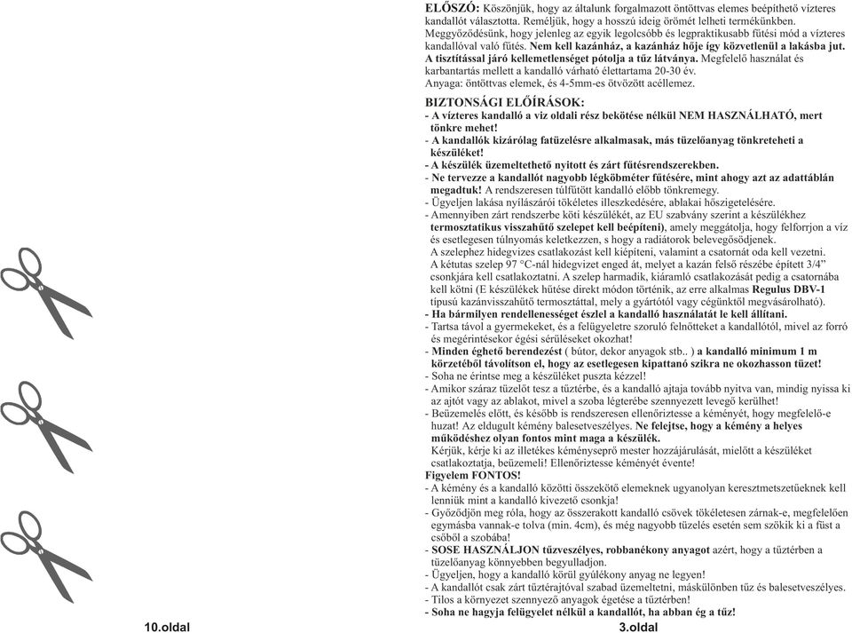 A tisztítással járó kellemetlenséget pótolja a tűz látványa. Megfelelő használat és karbantartás mellett a kandalló várható élettartama 20-30 év.
