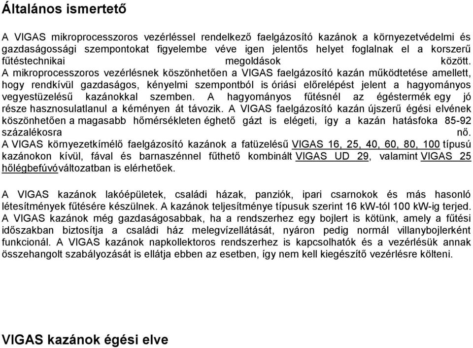 A mikroprocesszoros vezérlésnek köszönhetően a VIGAS faelgázosító kazán működtetése amellett, hogy rendkívül gazdaságos, kényelmi szempontból is óriási előrelépést jelent a hagyományos vegyestüzelésű